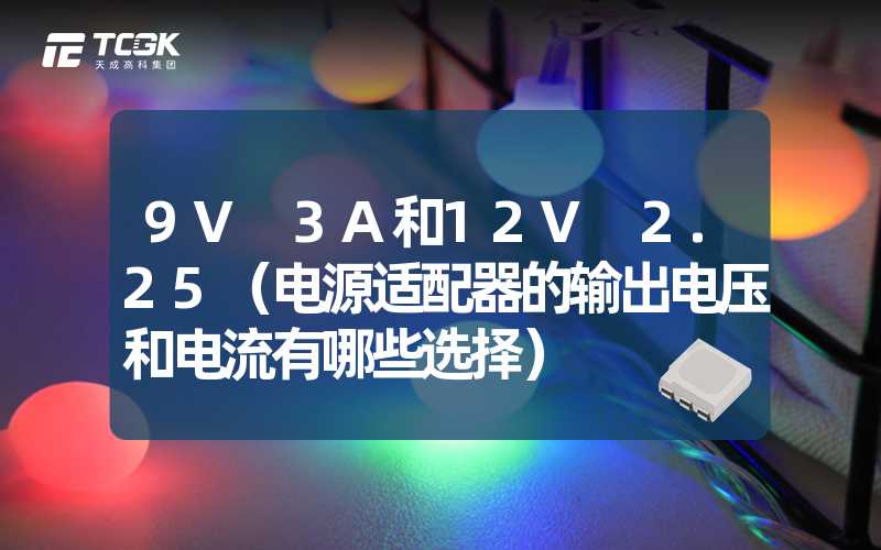 9V 3A和12V 2.25（电源适配器的输出电压和电流有哪些选择）